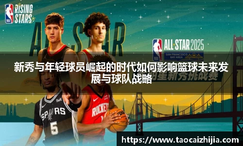 新秀与年轻球员崛起的时代如何影响篮球未来发展与球队战略