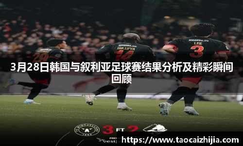 3月28日韩国与叙利亚足球赛结果分析及精彩瞬间回顾